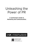 Unleashing the power of pr : a contrarian’s guide to marketing and communication