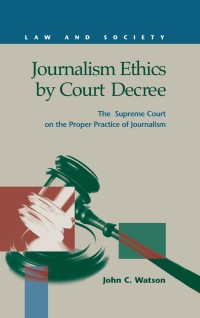 Journalism ethics by court decree : the Supreme Court on the proper practice of journalism