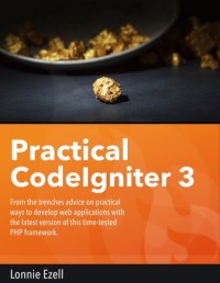 Practical CodeIgniter 3: From the trenches advice on practical ways to develop web applications with the latest version of this time-tested PHP framework