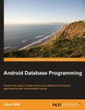 Android database programming : exploit the power of data-centric and data-driven Android applications with this practical tutorial