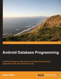 Android database programming : exploit the power of data-centric and data-driven android applications with this practical tutorial