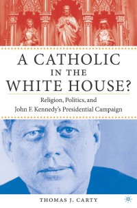 A catholic in the white house? : religion, politics, and John F. Kennedy’s presidential campaign