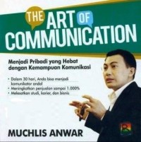 The Art of communication : menjadi pribadi yang hebat dengan kemampuan komunikasi