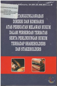 Pertanggungjawaban direksi dan komisaris atas perbuatan melawan hukum dalam perseroan terbatas serta perlindungan hukum terhadap schareholders dan stakeholders