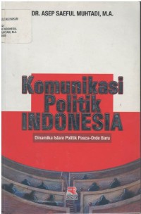 Komunikasi politik Indonesia: dinamika Islam politik pasca-orde baru