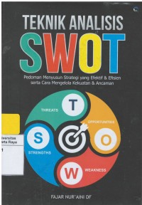 Teknik analisis swot : pedoman menyusun strategi yang efektif & efisien serta cara mengelola kekuatan & ancaman