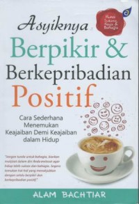 Asiknya berpikir & berkepribadian positif : cara sederhana menemukan keajaiban demi keajaiban dalam hidup