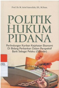 Politik hukum pidana : perlindungan korban kejahatan ekonomi di bidang perbankan dalam perspektif bank sebagai pelaku ( offender )