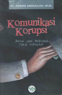 Komunikasi korupsi : jurus dan bahasa para koruptor