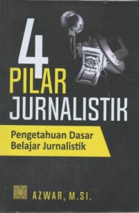 Empat pilar jurnalistik : pengetahuan dasar belajar jurnalistik
