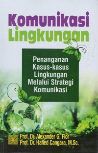 Komunikasi lingkungan : penanganan kasus-kasus lingkungan melalui strategi komunikasi