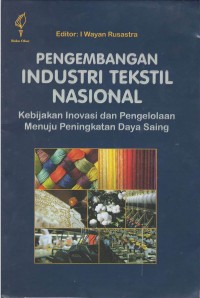 Pengembangan industri tekstil nasional : kebijakan inovasi dan pengelolaan menuju peningkatan daya saing