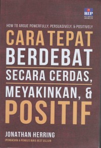 How to argue powerfully, persuasively, & positively = cara tepat berdebat cara cerdas meyakinkan & positif