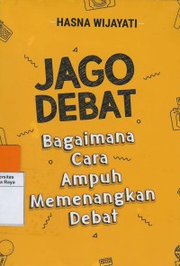 Jago debat : bagaimana cara ampuh memenangkan debat