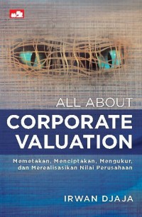 All about corporate valuation: memetakan, menciptakan, mengukur, dan merealisasikan nilai perusahaan (edisi revisi)