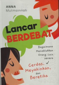 Lancar berdebat : bagaimana melakukan orang lain secara cerdas, meyakinkan dan beretika