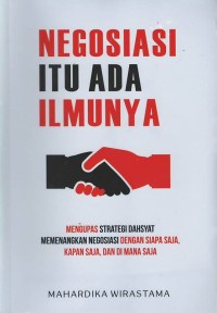 Negosiasi itu ada ilmunya: mengupas strategi dahsyat memenangkan negosiasi dengan siapa saja, kapan saja, dan di mana saja