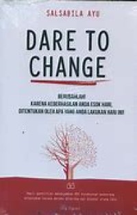 Dare To Change : berubalah! Karena keberhasilan anda esok hari,  ditentukan oleh apa yang anda lakukan hari ini