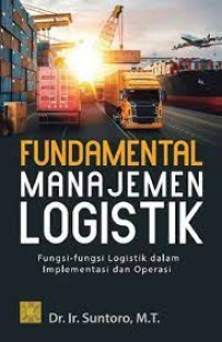 Fundamental Manajemen Logistik : fungsi-fungsi logistik dalam implementasi dan operasi