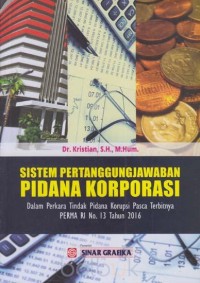 Sistem pertanggungjawaban pidana korporasi: dalam perkara tindak pidana korupsi pasca terbitnya PERMA RI no. 13 Tahun 2016