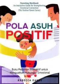 Pola asuh positif: Buku pedoman interaktif untuk menguatkan hubungan emosional