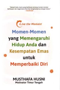Image of Live the Moment: Momen-momen yang memengauhi hidup anda dan kesempatan emas untuk memperbaiki diri