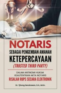Image of Notaris sebagai Pengemban Amanah Keterpercayaan (Trusted Thirs Party): dalam antinomi hukum keauntetikan akta notaris