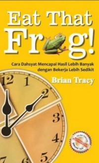 Eat that frog! Cara dahsyat mencapai hasil lebih banyak dengan bekerja lebih sedikit