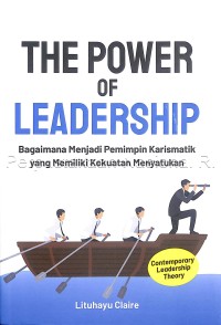 The Power of Leadership : Bagaimana Menjadi Pemimpin Karismatik yang Memiliki Kekuatan Menyatukan