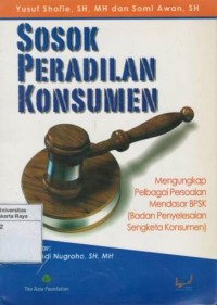 Sosok peradilan konsumen : mengungkap perbagai persolan mendasar BPSK (Badan Penyelesaian Sengketa Konsumen)