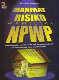 Manfaat dan Resiko Memiliki NPWP: Cara Memperoleh, Manfaat, Resiko, Hak dan Tanggungjawab dan Solusi Berbagai Kasus Memiliki NPWP