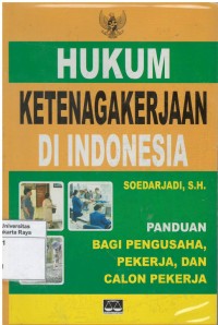 Hukum ketenagaakerjaan di Indonesia : panduan bagi pengusaha, pekerja dan calon pekerja