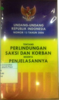 Undang-Undang RI No.13 tahun 2006 tentang Perlindungan Saksi dan Korban Beserta Penjelasannya