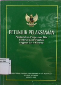 Petunjuk pelaksanaan : pembentukan, pengesahan akta pendirian dan perubahan anggaran dasar koperasi