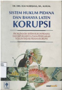 Sistem hukum pidana dan bahaya laten korupsi: problematik sistem hukum pidana dan implikasinya pada penegakan hukum tindak pidana korupsi