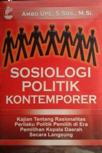 Sosiologi politik kontemporer: kajian tentang rasionalitas perilaku politik pemilih di era pemilihan kepala daerah secara langsung