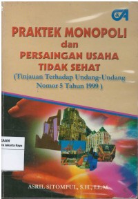 Praktek monopoli dan persaingan usaha tidak sehat : tinjauan terhaap undang-undang nomor 5 tahun 1999