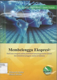 Membelenggu ekspresi: studi kasus mengenai praktik pemblokiran/penyaringan konten internet dan kriminalisasi pengguna internet di Indonesia