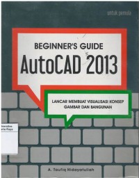 Beginner guide autoCad 2013: lancar membuat visualisasi konsep gambar dan bangunan