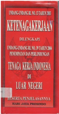 Undang-Undang No.13 tahun 2003 Ketenagakerjaan dilengkapi dengan UU RI No.39 tahun 2004 Penempatan dan Perlindungan Tenaga Kerja Indonesia di Luar Negeri Beserta Penjelasannya