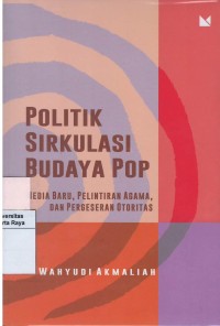 Politik sirkulasi budaya pop : media baru, pelintiran agama dan pergeseran otoritas