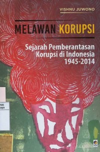 Melawan korupsi : sejarah pemberantasan korupsi di Indonesia 1945-2014