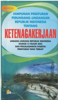 Himpunan peraturan perundang - undangan RI tentang ketenagakerjaan : UU RI nomor 13 tahun 2003 dan penjelasannya disertai peraturan yang terkait