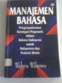 Manajemen bahasa : pengorganisasian karangan pragmatik dalam bahasa indonesia untuk mahasiswa dan praktisi bisnis