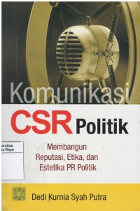 Komunikasi CSR politik : membangun reputasi, etika dan estetika PR politik