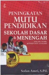 Peningkatan mutu pendidikan sekolah dasar & menengah dalam teori, konsep dan analisis