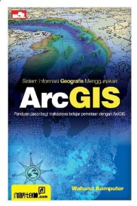 Sistem informasi argGIS : panduan dasar bagi mahasiswa belajar pemetaan dengan arcGIS