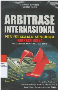 Arbitrase Internasional : penyelesaian sengketa investasi asing melalui ICSID, UNCITRAL, dan SIAC