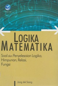 Logika matematika : soal dan penyelesaian logika, himpunan, relasi, fungsi