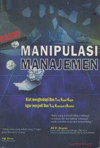 Basmi manipulasi manajemen : kiat menghadapi bos yang kagak-kagak agar menjadi bos yang kuhormati & kucintai